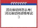 河北省幼师怎么考(河北省幼师资格考试)