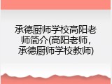 承德厨师学校高阳老师简介(高阳老师，承德厨师学校教师)