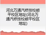 河北万通汽修技校顺平校区地址(河北万通汽修技校顺平校区地址)