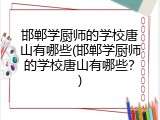 邯郸学厨师的学校唐山有哪些(邯郸学厨师的学校唐山有哪些？)