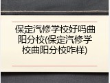保定汽修学校好吗曲阳分校(保定汽修学校曲阳分校咋样)