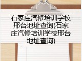 石家庄汽修培训学校邢台地址查询(石家庄汽修培训学校邢台地址查询)