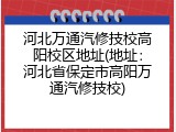 河北万通汽修技校高阳校区地址(地址：河北省保定市高阳万通汽修技校)