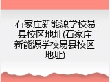 石家庄新能源学校易县校区地址(石家庄新能源学校易县校区地址)