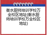 衡水厨师培训学校万全校区地址(衡水厨师培训学校万全校区地址)