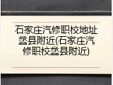 石家庄汽修职校地址蠡县附近(石家庄汽修职校蠡县附近)