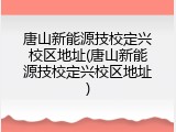 唐山新能源技校定兴校区地址(唐山新能源技校定兴校区地址)