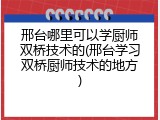 邢台哪里可以学厨师双桥技术的(邢台学习双桥厨师技术的地方)