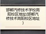 邯郸汽修技术学校高阳校区地址(邯郸汽修技术高阳校区地址)