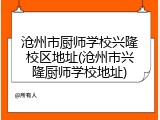 沧州市厨师学校兴隆校区地址(沧州市兴隆厨师学校地址)