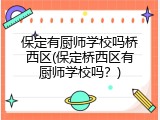 保定有厨师学校吗桥西区(保定桥西区有厨师学校吗？)