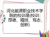 河北能源职业技术学院的校训是(校训：厚德、精技、笃志、创新)
