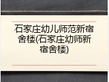 石家庄幼儿师范新宿舍楼(石家庄幼师新宿舍楼)