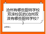 沧州有哪些厨师学校双滦校区的(沧州双滦有哪些厨师学校？)