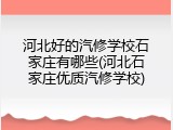 河北好的汽修学校石家庄有哪些(河北石家庄优质汽修学校)