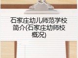 石家庄幼儿师范学校简介(石家庄幼师校概况)