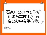 石家庄公办中专学新能源汽车技术(石家庄公办中专学汽修)