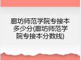 廊坊师范学院专接本多少分(廊坊师范学院专接本分数线)