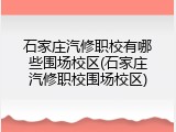 石家庄汽修职校有哪些围场校区(石家庄汽修职校围场校区)