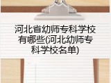 河北省幼师专科学校有哪些(河北幼师专科学校名单)