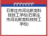 石家庄市河北新龙科技技工学校(石家庄市河北新龙科技技工学校)