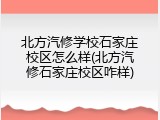 北方汽修学校石家庄校区怎么样(北方汽修石家庄校区咋样)