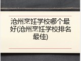 沧州烹饪学校哪个最好(沧州烹饪学校排名最佳)
