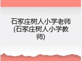 石家庄树人小学老师(石家庄树人小学教师)