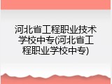 河北省工程职业技术学校中专(河北省工程职业学校中专)