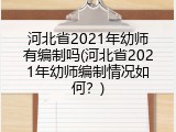 河北省2021年幼师有编制吗(河北省2021年幼师编制情况如何？)