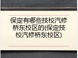 保定有哪些技校汽修桥东校区的(保定技校汽修桥东校区)