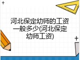 河北保定幼师的工资一般多少(河北保定幼师工资)