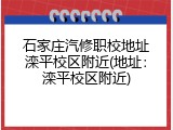 石家庄汽修职校地址滦平校区附近(地址：滦平校区附近)