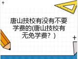 唐山技校有没有不要学费的(唐山技校有无免学费？)
