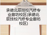 承德北辰技校汽修专业廊坊校区(承德北辰技校汽修专业廊坊校区)