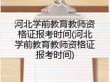 河北学前教育教师资格证报考时间(河北学前教育教师资格证报考时间)