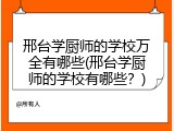 邢台学厨师的学校万全有哪些(邢台学厨师的学校有哪些？)