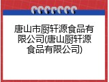 唐山市厨轩源食品有限公司(唐山厨轩源食品有限公司)