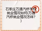 石家庄万通汽修学校就业情况如何(万通汽修就业情况怎样？)