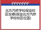 北方汽修学校保定校区在哪(保定北方汽修学校校区位置)
