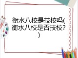 衡水八校是技校吗(衡水八校是否技校？)
