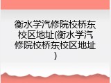 衡水学汽修院校桥东校区地址(衡水学汽修院校桥东校区地址)