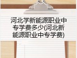 河北学新能源职业中专学费多少(河北新能源职业中专学费)