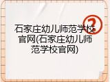 石家庄幼儿师范学校官网(石家庄幼儿师范学校官网)