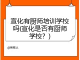 宣化有厨师培训学校吗(宣化是否有厨师学校？)