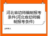 河北省幼师编制报考条件(河北省幼师编制报考条件)