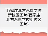 石家庄北方汽修学校新校区图片(石家庄北方汽修学校新校区图片)