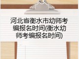 河北省衡水市幼师考编报名时间(衡水幼师考编报名时间)