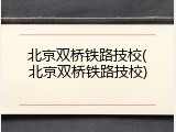 北京双桥铁路技校(北京双桥铁路技校)