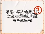 承德市成人幼师证书怎么考(承德幼师证书考试指南)